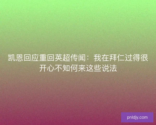 凯恩回应重回英超传闻：我在拜仁过得很开心不知何来这些说法