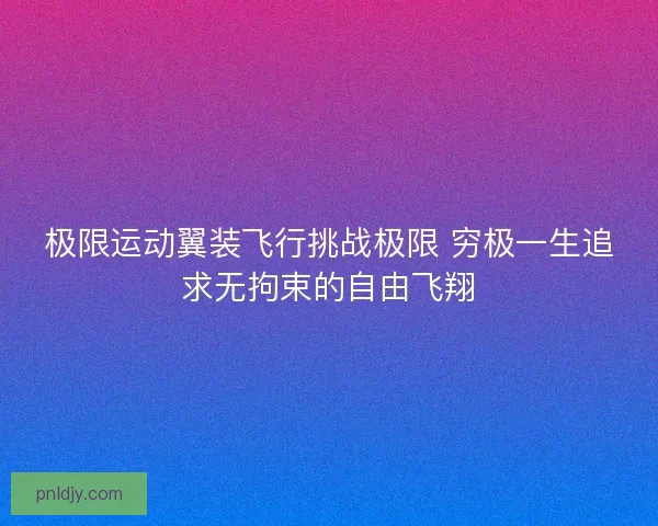 极限运动翼装飞行挑战极限 穷极一生追求无拘束的自由飞翔