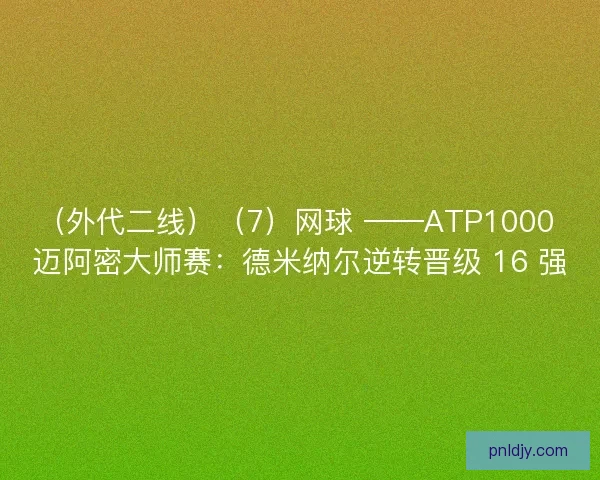 （外代二线）（7）网球 ——ATP1000 迈阿密大师赛：德米纳尔逆转晋级 16 强