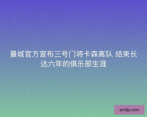 曼城官方宣布三号门将卡森离队 结束长达六年的俱乐部生涯