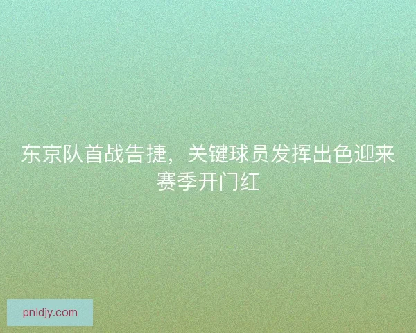 东京队首战告捷，关键球员发挥出色迎来赛季开门红