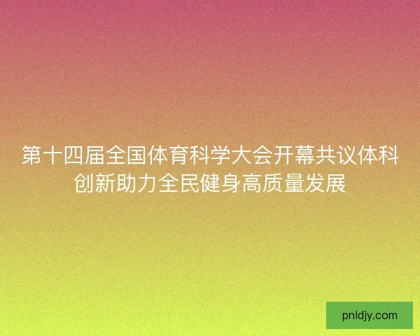 第十四届全国体育科学大会开幕共议体科创新助力全民健身高质量发展