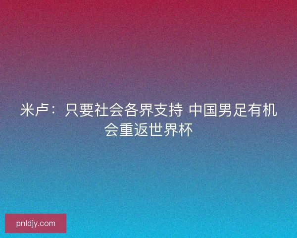米卢:只要社会各界支持 中国男足有机会重返世界杯 米卢:只要社会各界支持 中国男足有机会重返世界杯