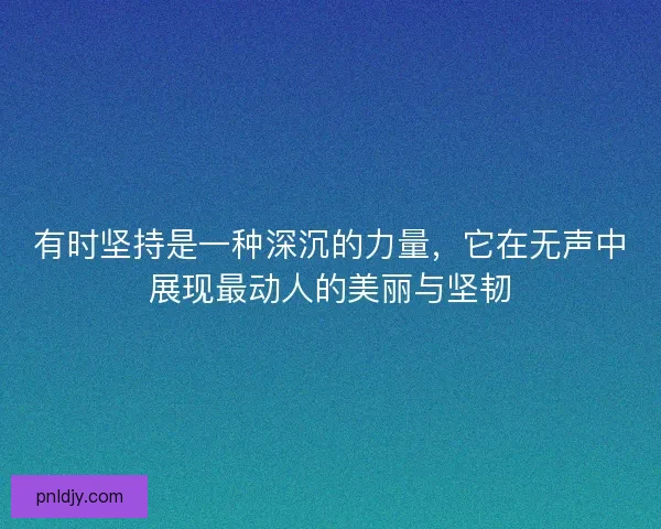 有时坚持是一种深沉的力量，它在无声中展现最动人的美丽与坚韧