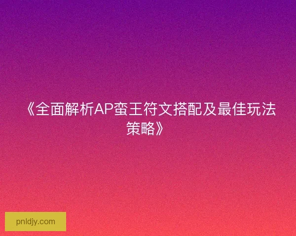 《全面解析AP蛮王符文搭配及最佳玩法策略》